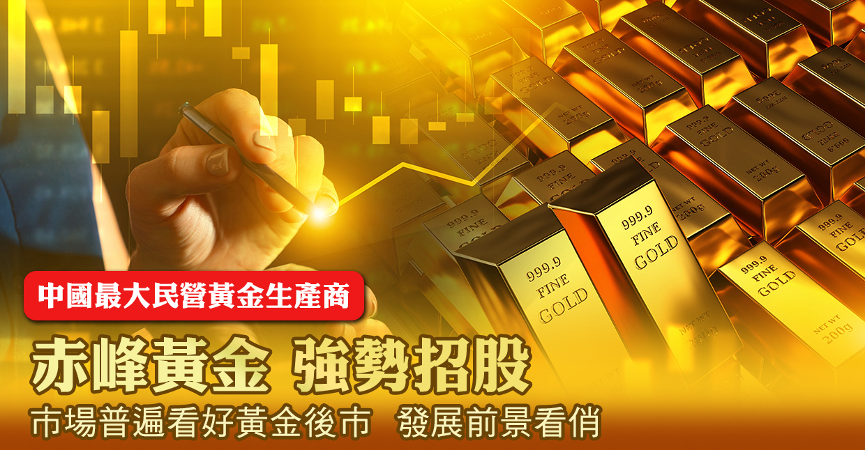 中國最大民營黃金生產商赤峰黃金強勢招股市場普遍看好黃金後市發展前景看俏- 信報網站hkej.com